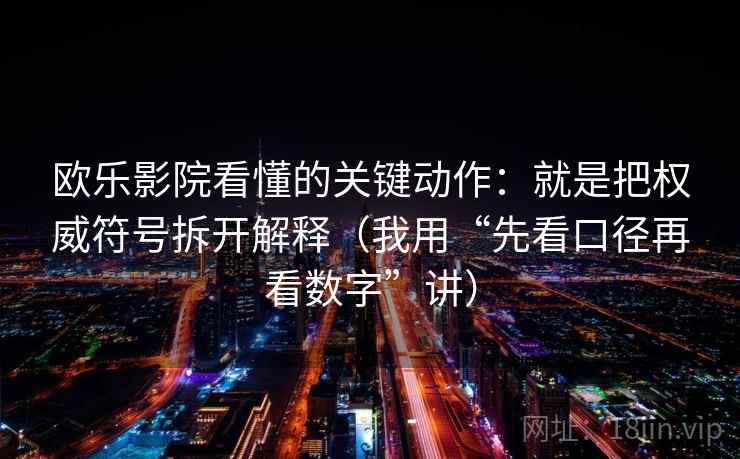 欧乐影院看懂的关键动作：就是把权威符号拆开解释（我用“先看口径再看数字”讲）