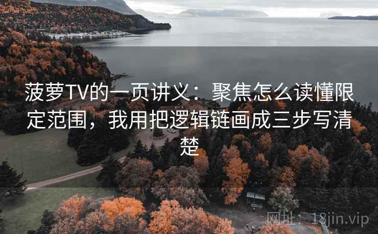 菠萝TV的一页讲义：聚焦怎么读懂限定范围，我用把逻辑链画成三步写清楚