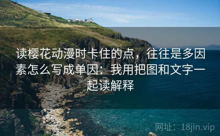 读樱花动漫时卡住的点，往往是多因素怎么写成单因：我用把图和文字一起读解释