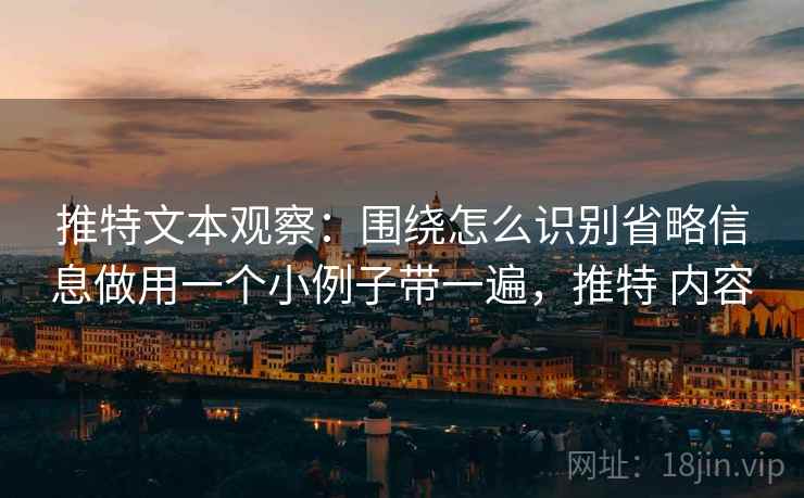 推特文本观察：围绕怎么识别省略信息做用一个小例子带一遍，推特 内容