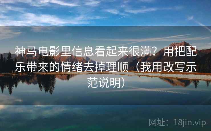 神马电影里信息看起来很满？用把配乐带来的情绪去掉理顺（我用改写示范说明）